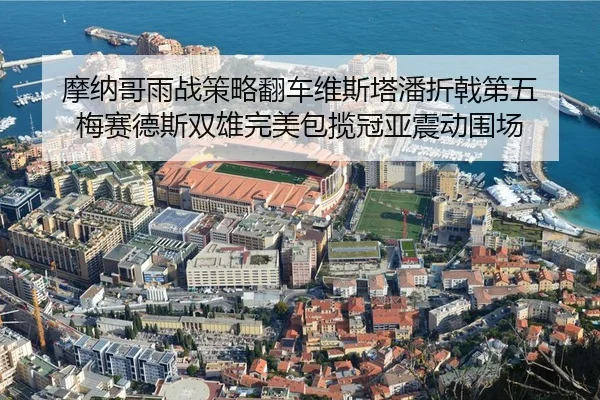 mo-na-ge-yu-zhan-ce-lve-fan-che-wei-si-ta-pan-zhe-ji-di-wu-mei-sai-de-si-shuang-xiong-wan-mei-bao-lan-guan-ya-zhen-dong-2-753.jpg